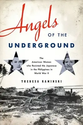 Les anges du sous-sol : Les femmes américaines qui ont résisté aux Japonais aux Philippines pendant la Seconde Guerre mondiale - Angels of the Underground: The American Women Who Resisted the Japanese in the Philippines in World War II
