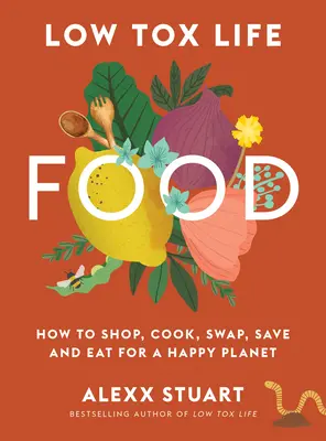 Low Tox Life Food : How to Shop, Cook, Swap, Save and Eat for a Happy Planet (Comment acheter, cuisiner, échanger, économiser et manger pour une planète heureuse) - Low Tox Life Food: How to Shop, Cook, Swap, Save and Eat for a Happy Planet