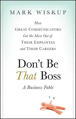 Don't Be That Boss : How Great Communicators Get the Most Out of Their Employees and Their Careers (Ne soyez pas ce patron : comment les grands communicateurs tirent le meilleur parti de leurs employés et de leur carrière) - Don't Be That Boss: How Great Communicators Get the Most Out of Their Employees and Their Careers