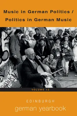 Edinburgh German Yearbook 13 : La musique dans la politique allemande / La politique dans la musique allemande - Edinburgh German Yearbook 13: Music in German Politics / Politics in German Music