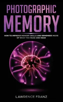 La mémoire photographique : Comment améliorer sa mémoire et se souvenir davantage de ce que l'on lit et de ce que l'on entend - Photographic Memory: How to Improve Memory Skills and Remember More of What You Read and Hear