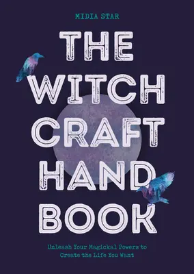 Le manuel de sorcellerie : Libérez vos pouvoirs magiques pour créer la vie que vous voulez - The Witchcraft Handbook: Unleash Your Magickal Powers to Create the Life You Want