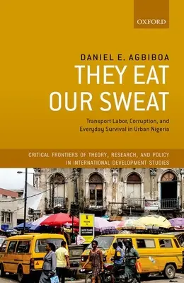 They Eat Our Sweat : Transport Labor, Corruption, and Everyday Survival in Urban Nigeria (Ils mangent notre sueur : le travail dans les transports, la corruption et la survie quotidienne dans les villes du Nigéria) - They Eat Our Sweat: Transport Labor, Corruption, and Everyday Survival in Urban Nigeria
