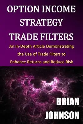 Option Income Strategy Trade Filters : Un article approfondi démontrant l'utilisation des filtres de transaction pour améliorer les rendements et réduire les risques - Option Income Strategy Trade Filters: An In-Depth Article Demonstrating the Use of Trade Filters to Enhance Returns and Reduce Risk