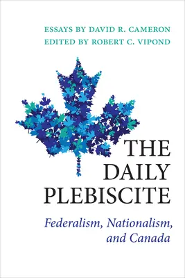 Le plébiscite quotidien : Le fédéralisme, le nationalisme et le Canada - The Daily Plebiscite: Federalism, Nationalism, and Canada