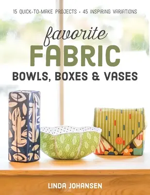 Bols, boîtes et vases en tissu : 15 projets rapides à réaliser - 45 variations inspirantes - Favorite Fabric Bowls, Boxes & Vases: 15 Quick-To-Make Projects - 45 Inspiring Variations