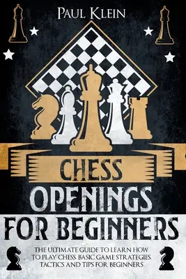 Ouvertures aux échecs pour les débutants : Le guide ultime pour apprendre à jouer aux échecs. Stratégies, tactiques et astuces de base pour les débutants - Chess Openings for Beginners: The Ultimate Guide to Learn How to Play Chess. Basic Game Strategies, Tactics and Tips for Beginners