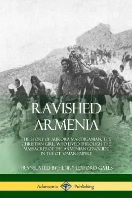 L'Arménie ravie : L'histoire d'Aurora Mardiganian, la jeune fille chrétienne qui a vécu les massacres du génocide arménien dans l'O - Ravished Armenia: The Story of Aurora Mardiganian, the Christian Girl, Who Lived Through the Massacres of the Armenian Genocide in the O