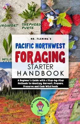 Pacific Northwest Foraging Starter Handbook : Un guide pour les débutants avec 6 méthodes étape par étape pour identifier, récolter, préparer, conserver et cuisiner les aliments sauvages. - Pacific Northwest Foraging Starter Handbook: A Beginner's Guide with 6 Step-by-Step Methods to Identify, Harvest, Prepare, Preserve and Cook Wild Food