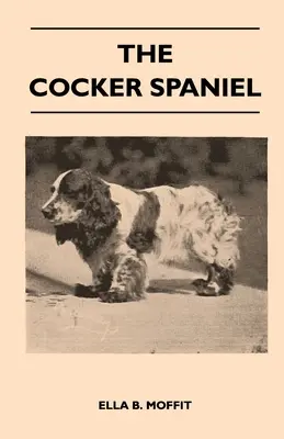 The Cocker Spaniel - Companion, Shooting Dog and Show Dog - Complete Information on History, Development, Characteristics, Standards For Field Trial A - The Cocker Spaniel - Companion, Shooting Dog And Show Dog - Complete Information On History, Development, Characteristics, Standards For Field Trial A