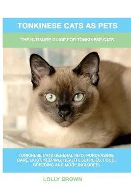 Les chats tonkinois comme animaux de compagnie : Le guide ultime pour les chats tonkinois - Tonkinese Cats as Pets: The Ultimate Guide for Tonkinese Cats