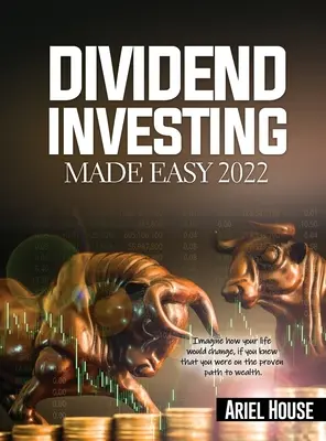 Dividend Investing Made Easy 2022 : Imaginez comment votre vie changerait si vous saviez que vous êtes sur la voie de la richesse. - Dividend Investing Made Easy 2022: Imagine how your life would change, if you knew that you were on the proven path to wealth