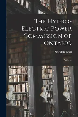 La Commission de l'énergie hydro-électrique de l'Ontario : Adresse. - The Hydro-Electric Power Commission of Ontario: Address.