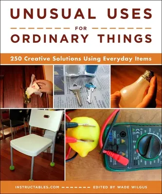 Unusual Uses for Ordinary Things : 250 Creative Solutions Using Everyday Items (Utilisations inhabituelles de choses ordinaires : 250 solutions créatives utilisant des objets de tous les jours) - Unusual Uses for Ordinary Things: 250 Creative Solutions Using Everyday Items