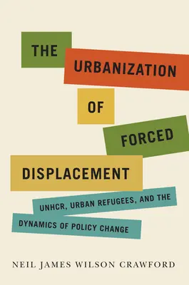 L'urbanisation des déplacements forcés : Unhcr, Urban Refugees, and the Dynamics of Policy Changevolume 6 - The Urbanization of Forced Displacement: Unhcr, Urban Refugees, and the Dynamics of Policy Changevolume 6