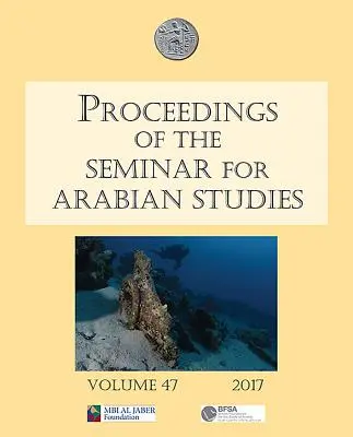 Actes du Séminaire d'études arabes Volume 47 2017 : Papers from the Fiftieth Meeting of the Seminar for Arabian Studies Held at the British University. - Proceedings of the Seminar for Arabian Studies Volume 47 2017: Papers from the Fiftieth Meeting of the Seminar for Arabian Studies Held at the British