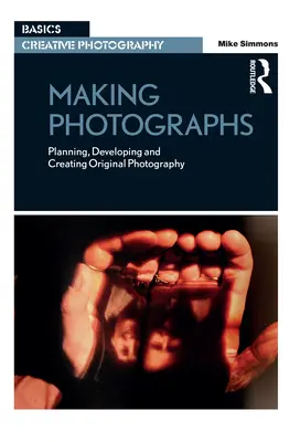 Faire des photos : Planifier, développer et créer une photographie originale - Making Photographs: Planning, Developing and Creating Original Photography