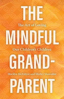 Le grand-parent attentif : l'art d'aimer les enfants de nos enfants - The Mindful Grandparent: The Art of Loving Our Children's Children