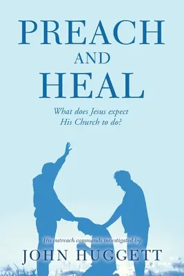 Prêcher et guérir : Qu'est-ce que Jésus attend de son Église ? - Preach and Heal: What Does Jesus Expect His Church to Do?