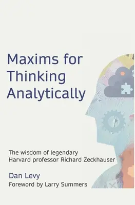 Maxims for Thinking Analytically (Maximes pour une pensée analytique) : La sagesse du légendaire professeur de Harvard Richard Zeckhauser - Maxims for Thinking Analytically: The wisdom of legendary Harvard Professor Richard Zeckhauser