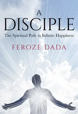 Un disciple : le chemin spirituel vers le bonheur infini - A Disciple: The Spiritual Path to Infinite Happiness