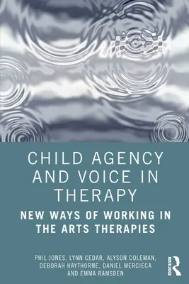 L'agence et la voix de l'enfant dans la thérapie : Nouvelles méthodes de travail dans les thérapies artistiques - Child Agency and Voice in Therapy: New Ways of Working in the Arts Therapies