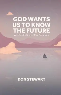 Dieu veut que nous connaissions l'avenir : Une introduction à la prophétie biblique - God Wants Us To Know The Future: An Introduction to Bible Prophecy