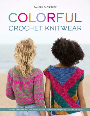 Colorful Crochet Knitwear : Chandails au crochet et plus encore avec des motifs de mosaïque, d'intarsia et de tapisserie au crochet - Colorful Crochet Knitwear: Crochet Sweaters and More with Mosaic, Intarsia and Tapestry Crochet Patterns