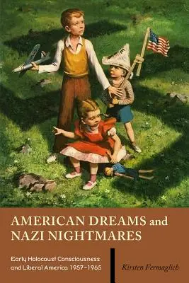 Rêves américains et cauchemars nazis : La conscience de l'Holocauste et l'Amérique libérale, 1957-1965 - American Dreams and Nazi Nightmares: Early Holocaust Consciousness and Liberal America, 1957-1965