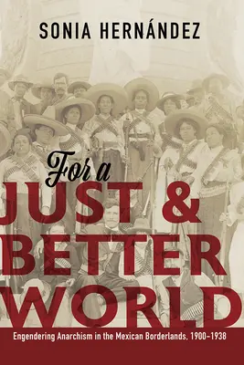 Pour un monde juste et meilleur : L'anarchisme dans les régions frontalières du Mexique, 1900-1938 - For a Just and Better World: Engendering Anarchism in the Mexican Borderlands, 1900-1938