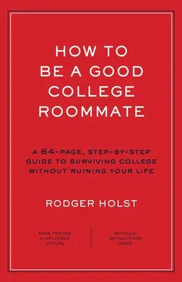 Comment être un bon colocataire à l'université : Un guide de 64 pages, étape par étape, pour survivre à l'université sans ruiner votre vie - How to Be a Good College Roommate: A 64-Page, Step-By-Step Guide to Surviving College Without Ruining Your Life