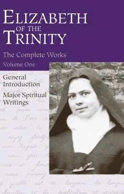 Œuvres complètes d'Élisabeth de la Trinité, vol. 1 : Introduction générale - Principaux écrits spirituels - The Complete Works of Elizabeth of the Trinity, Vol. 1: General Introduction - Major Spiritual Writings