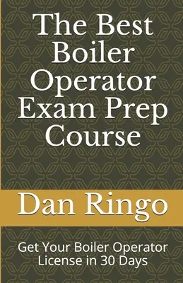 Le meilleur cours de préparation à l'examen de conducteur de chaudière : Obtenez votre licence d'opérateur de chaudière en 30 jours - The Best Boiler Operator Exam Prep Course: Get Your Boiler Operator License in 30 Days