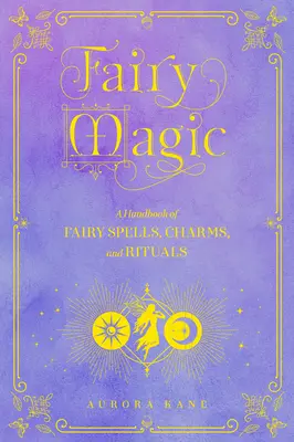 La magie des fées : un manuel de sorts, de charmes et de rituels d'enchantement - volume 11 - Fairy Magic: A Handbook of Enchanting Spells, Charms, and Ritualsvolume 11