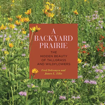 A Backyard Prairie : La beauté cachée des herbes hautes et des fleurs sauvages - A Backyard Prairie: The Hidden Beauty of Tallgrass and Wildflowers