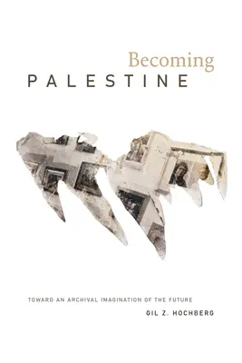 Devenir la Palestine : Vers une imagination archivistique du futur - Becoming Palestine: Toward an Archival Imagination of the Future
