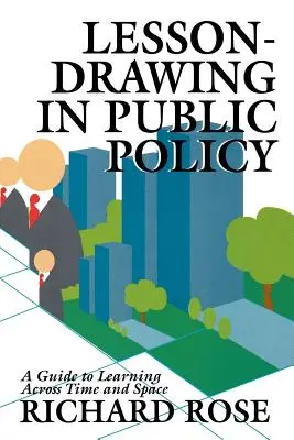 Dessin de leçon en politique publique : Un guide pour apprendre à travers le temps et l'espace - Lesson-Drawing in Public Policy: A Guide to Learning Across Time and Space