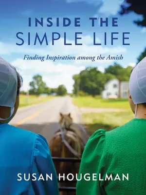 A l'intérieur de la vie simple : Trouver l'inspiration chez les Amish - Inside the Simple Life: Finding Inspiration Among the Amish