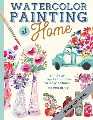 Watercolor Painting at Home : Easy-To-Follow Painting Projects Inspired by the Comforts of Home and the Colors of the Gardenvolume 1 (Peinture à l'aquarelle à la maison : projets de peinture faciles à suivre inspirés par le confort de la maison et les couleurs du jardin) - Watercolor Painting at Home: Easy-To-Follow Painting Projects Inspired by the Comforts of Home and the Colors of the Gardenvolume 1