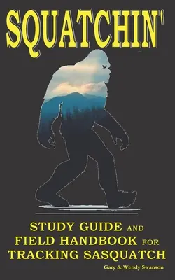 Squatchin' : Guide d'étude et manuel de terrain pour traquer le Sasquatch - Squatchin': Study Guide and Field Handbook for Tracking Sasquatch