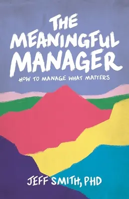 The Meaningful Manager : Comment gérer ce qui compte - The Meaningful Manager: How to Manage What Matters