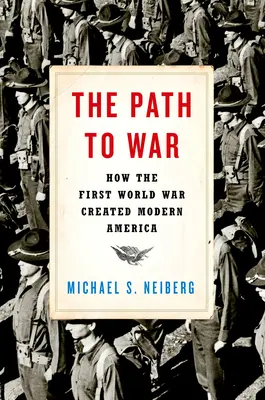 Le chemin de la guerre : comment la Première Guerre mondiale a créé l'Amérique moderne - The Path to War: How the First World War Created Modern America