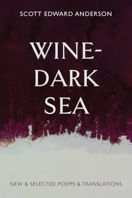 Mer sombre et vinicole : Nouveaux poèmes et traductions sélectionnés - Wine-Dark Sea: New & Selected Poems & Translations