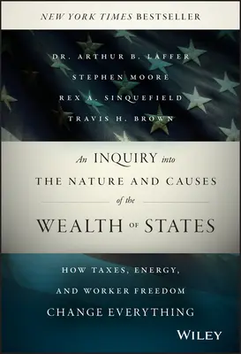 Une enquête sur la nature et les causes de la richesse des États : Comment les impôts, l'énergie et la liberté des travailleurs changent tout - An Inquiry Into the Nature and Causes of the Wealth of States: How Taxes, Energy, and Worker Freedom Change Everything
