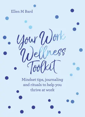 Votre boîte à outils pour le bien-être au travail : Conseils sur l'état d'esprit, journalisme et rituels pour vous aider à prospérer - Your Work Wellness Toolkit: Mindset Tips, Journaling and Rituals to Help You Thrive