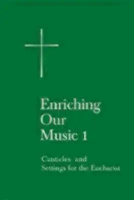 Enrichir notre musique 1 : Cantiques et arrangements pour l'Eucharistie - Enriching Our Music 1: Canticles and Settings for the Eucharist