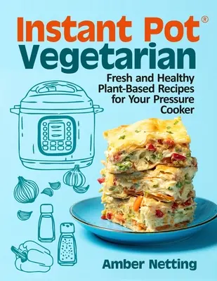 Instant Pot(R) Vegetarian : Recettes fraîches et saines à base de plantes pour votre autocuiseur : A Cookbook - Instant Pot(R) Vegetarian: Fresh and Healthy Plant-Based Recipes for Your Pressure Cooker: A Cookbook