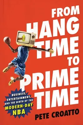 De l'heure de fermeture à l'heure de grande écoute : les affaires, le divertissement et la naissance de la NBA moderne - From Hang Time to Prime Time: Business, Entertainment, and the Birth of the Modern-Day NBA