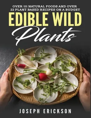 Plantes sauvages comestibles : Plus de 111 aliments naturels et plus de 22 recettes à base de plantes pour un budget limité - Edible Wild Plants: Over 111 Natural Foods and Over 22 Plant-Based Recipes On A Budget