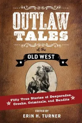 Histoires de hors-la-loi du vieil Ouest : Cinquante histoires vraies de desperados, d'escrocs, de criminels et de bandits - Outlaw Tales of the Old West: Fifty True Stories of Desperados, Crooks, Criminals, and Bandits